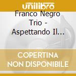 Franco Negro Trio - Aspettando Il Tempo cd