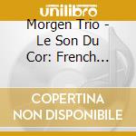Morgen Trio - Le Son Du Cor: French Music For Soprano, Horn And Piano cd
