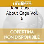 John Cage - About Cage Vol. 6 cd