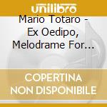 Mario Totaro - Ex Oedipo, Melodrame For Reciters & Chamber Ensemble cd