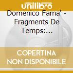 Domenico Fama' - Fragments De Temps: Soprano, Flute And Guitar Vocal Works cd musicale