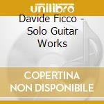 Davide Ficco - Solo Guitar Works cd musicale