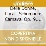 Delle Donne, Luca - Schumann: Carnaval Op. 9, Piano Sonata Op. 14 cd musicale