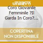 Coro Giovanile Femminile ?Il Garda In Coro? - Mendelssohn, Delibes, Faur?: Veni Domine, Sacred Works In Latin For Female Choi cd