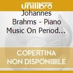 Johannes Brahms - Piano Music On Period Instruments cd