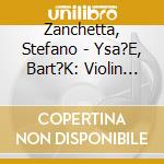 Zanchetta, Stefano - Ysa?E, Bart?K: Violin Sonatas cd