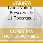 Ivana Valotti - Frescobaldi: 11 Toccatas Madrigale ?Ancidetemi Pur? cd