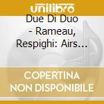 Due Di Duo - Rameau, Respighi: Airs Galants, Renaissance & Baroque-Inspired Music For Piano cd