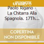 Paolo Rigano - La Chitarra Alla Spagnola. 17Th Century Music For Baroque Guitar cd