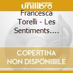 Francesca Torelli - Les Sentiments. French Baroque Masterworks cd