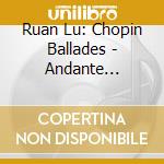 Ruan Lu: Chopin Ballades - Andante Spianato Et Grande Polonaise cd