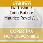 Ilia Iashin / Iana Batina: Maurice Ravel / Edvard Grieg / George Gershwin - Lost In Transcription Sonatas And Songs In Transformation cd