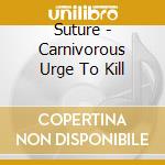 Suture - Carnivorous Urge To Kill cd musicale di Suture
