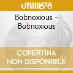 Bobnoxious - Bobnoxious cd musicale di Bobnoxious