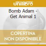 Bomb Adam - Get Animal 1 cd musicale di Bomb Adam