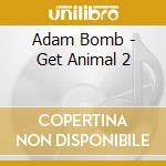 Adam Bomb - Get Animal 2 cd