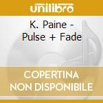 K. Paine - Pulse + Fade cd