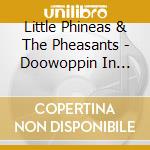 Little Phineas & The Pheasants - Doowoppin In Birdland cd