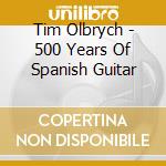 Tim Olbrych - 500 Years Of Spanish Guitar cd musicale di Tim Olbrych