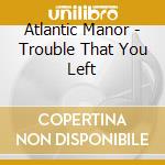 Atlantic Manor - Trouble That You Left cd musicale di Atlantic Manor