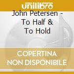 John Petersen - To Half & To Hold cd