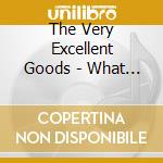 The Very Excellent Goods - What We'Re Here For. cd