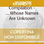 Compilation - ...Whose Names Are Unknown cd musicale di Compilation