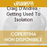 Craig D'Andrea - Getting Used To Isolation cd musicale di Craig D'Andrea