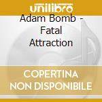 Adam Bomb - Fatal Attraction cd