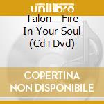 Talon - Fire In Your Soul (Cd+Dvd) cd musicale di Talon
