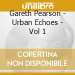 Gareth Pearson - Urban Echoes - Vol 1 cd musicale di Gareth Pearson