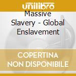 Massive Slavery - Global Enslavement cd musicale di Massive Slavery