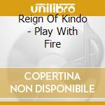 Reign Of Kindo - Play With Fire cd musicale di Reign Of Kindo