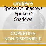 Spoke Of Shadows - Spoke Of Shadows cd musicale di Spoke Of Shadows