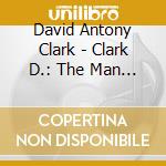 David Antony Clark - Clark D.: The Man Who Painted cd musicale di Clark,David Antony