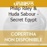 Philip Riley & Huda Sabour - Secret Egypt cd musicale di Philip Riley & Huda Sabour
