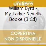 William Byrd - My Ladye Nevells Booke (3 Cd) cd musicale di William Byrd