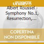 Albert Roussel - Symphony No.1, Resurrection, Le Marchand De Sable Qui Passe cd musicale di Albert Roussel