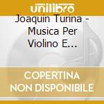 Joaquin Turina - Musica Per Violino E Pianoforte, Vol.1 cd musicale di Joaquin Turina