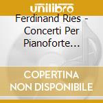 Ferdinand Ries - Concerti Per Pianoforte (integrale) , Vol.3 cd musicale di Ferdinand Ries
