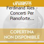 Ferdinand Ries - Concerti Per Pianoforte (integrale) , Vol.3 cd