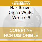 Max Reger - Organ Works Volume 9 cd musicale di Max Reger