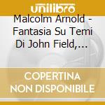 Malcolm Arnold - Fantasia Su Temi Di John Field, Concerto Per Duo Pianist., Beckus The Dandipratt cd musicale di ARNOLD SIR MALCOLM