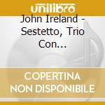 John Ireland - Sestetto, Trio Con Clarinetto, Fantasy - sonata, The Holy Boy cd