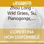 Zhou Long - Wild Grass, Su, Pianogongs, Taiping Drum, Taigu Rhyme cd
