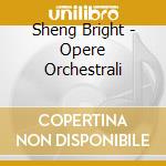 Sheng Bright - Opere Orchestrali cd musicale di Bright Sheng
