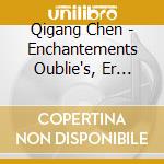 Qigang Chen - Enchantements Oublie's, Er Huang, Un Temps Disparu cd musicale di Qigang Chen