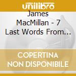 James MacMillan - 7 Last Words From The Cross, Christus Vincit, Nemo Te Condemnavit cd musicale di James Macmilian