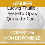 Ludwig Thuille - Sestetto Op.6, Quintetto Con Pianoforte Op.20 cd musicale di Ludwig Thuille