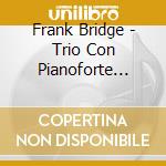 Frank Bridge - Trio Con Pianoforte N.1, N.2, Miniatures For Piano Trio cd musicale di Frank Bridge